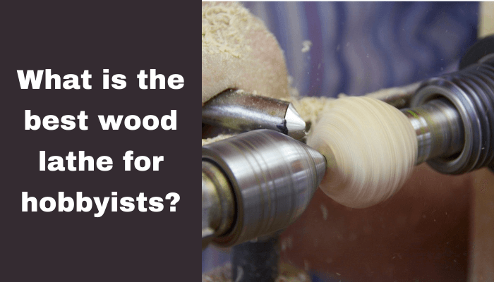 What Is The Best Wood Lathe For Hobbyists In 2023? (Top 4 Models)